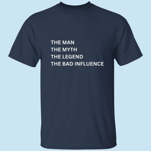 Man, Myth, Legend T-shirt in navy. Printed on the front is "The Man, The Myth, The Legend, The Bad Influence" - Any Gift For You