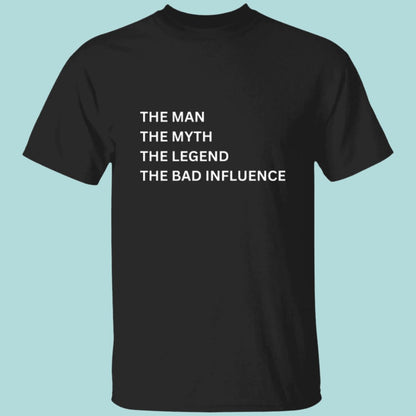 Man, Myth, Legend T-shirt in black. Printed on the front is "The Man, The Myth, The Legend, The Bad Influence" - Any Gift For You