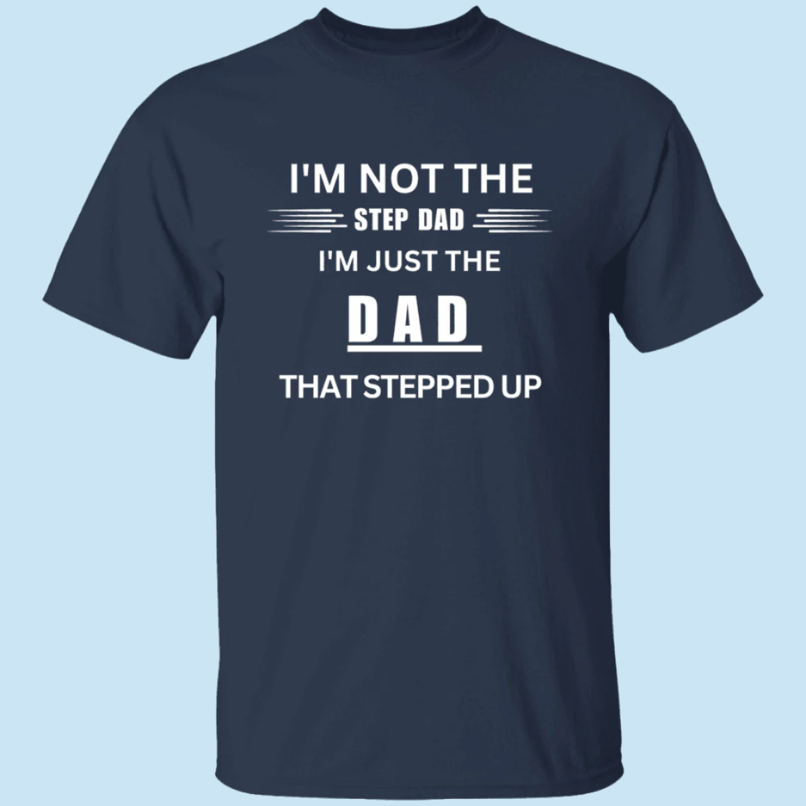 Stepped Up Dad T-shirt in navy. Shirt says "I'm not the step dad, I'm just eh DAD that stepped up" - Any Gift For You