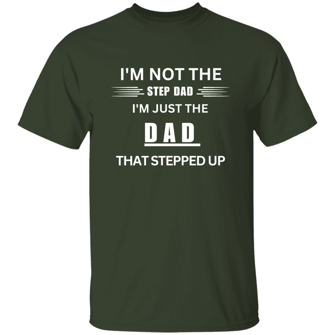 Front of the forest green Stepped Up Dad t-shirt. Material is heavyweight 100% cotton in a classic unisex t-shirt style. Printed in white letters on the chest is the phrase: "I'm not the Step Dad, I'm just the DAD that stepped up"