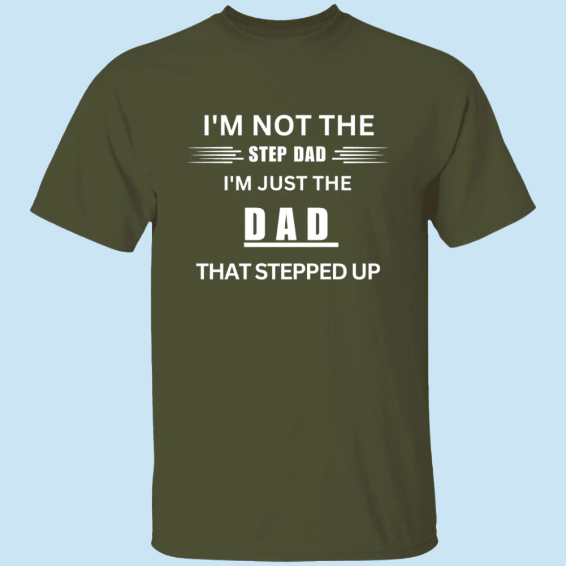 Stepped Up Dad T-shirt in military green. Shirt says "I'm not the step dad, I'm just eh DAD that stepped up" - Any Gift For You