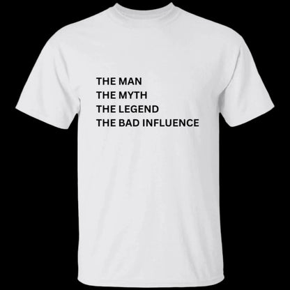 Man, Myth, Legend T-shirt in white. Printed on the front is "The Man, The Myth, The Legend, The Bad Influence" - Any Gift For You