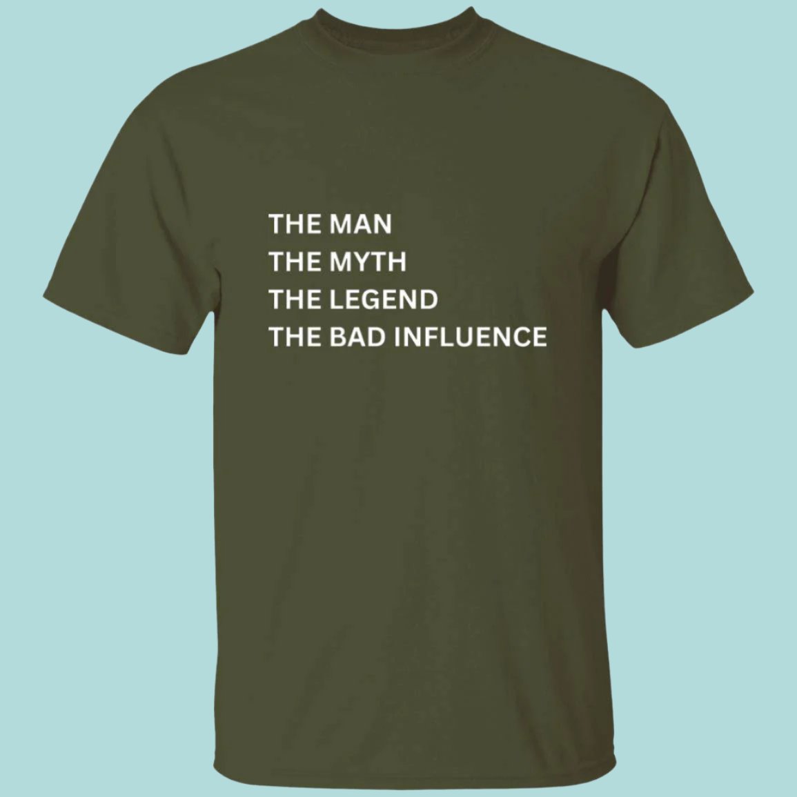 Man, Myth, Legend T-shirt in military green. Printed on the front is "The Man, The Myth, The Legend, The Bad Influence" - Any Gift For You